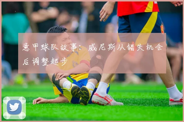 意甲球队故事：威尼斯从错失机会后调整起步