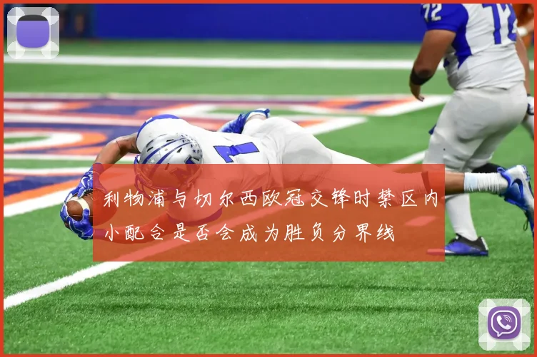 利物浦与切尔西欧冠交锋时禁区内小配合是否会成为胜负分界线