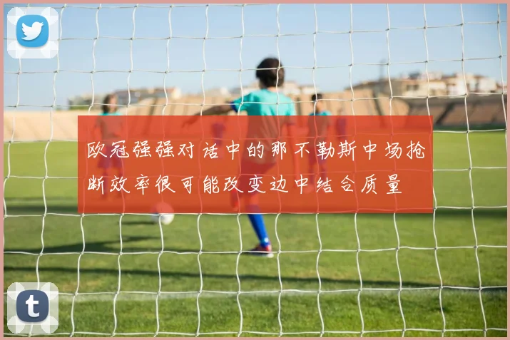 欧冠强强对话中的那不勒斯中场抢断效率很可能改变边中结合质量