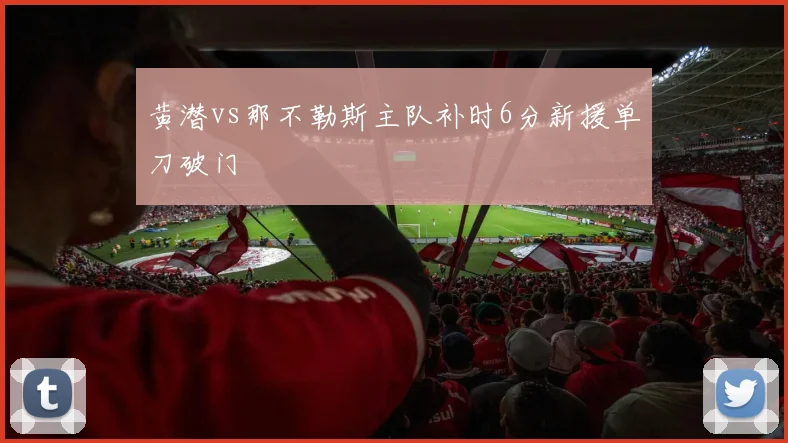 黄潜vs那不勒斯主队补时6分新援单刀破门