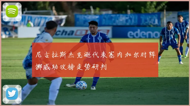 尼古拉斯杰克逊代表塞内加尔对阵挪威助攻榜走势研判