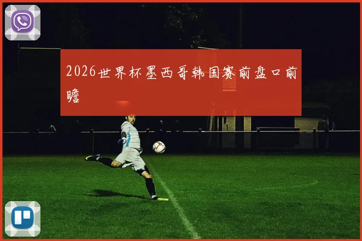 2026世界杯墨西哥韩国赛前盘口前瞻