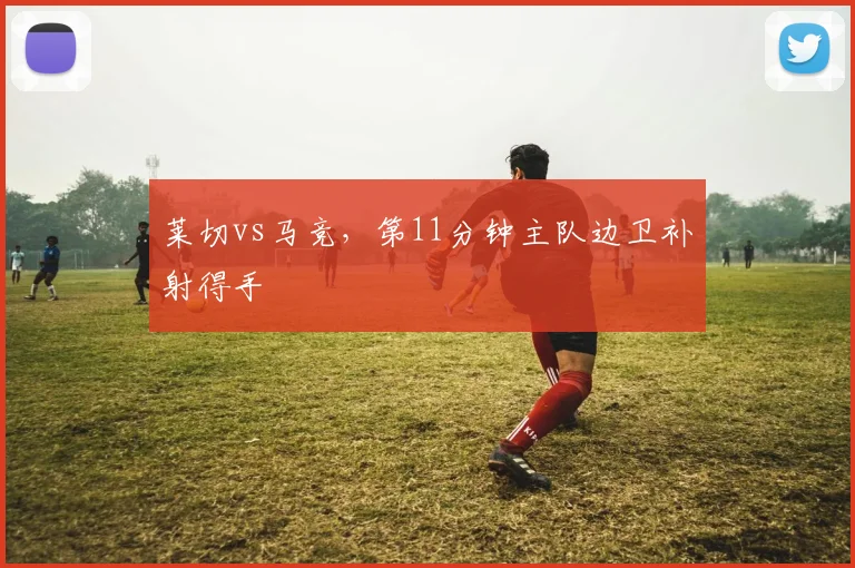 莱切vs马竞，第11分钟主队边卫补射得手