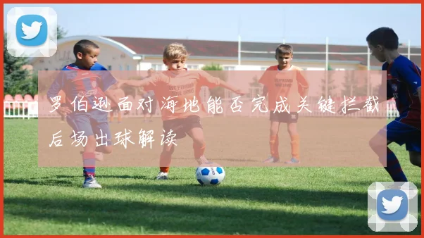 罗伯逊面对海地能否完成关键拦截后场出球解读