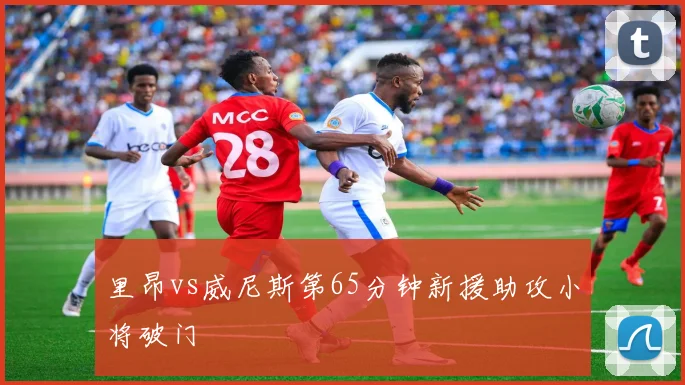 里昂vs威尼斯第65分钟新援助攻小将破门