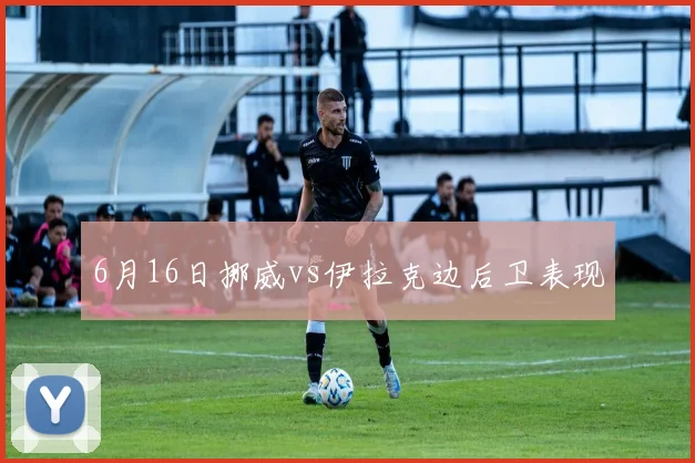 6月16日挪威vs伊拉克边后卫表现