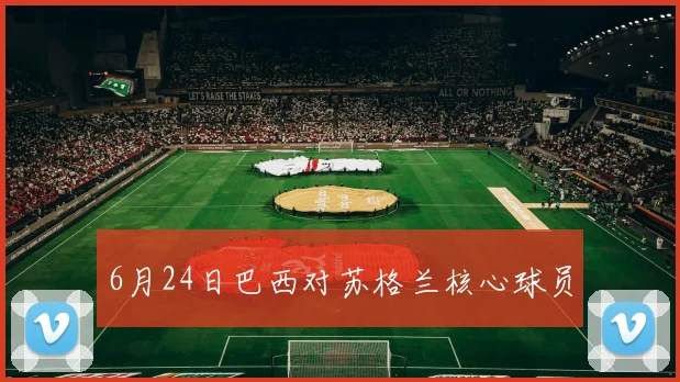 6月24日巴西对苏格兰核心球员
