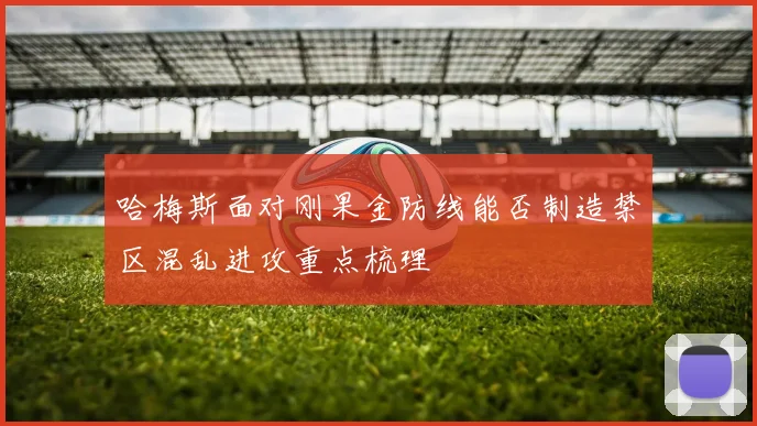 哈梅斯面对刚果金防线能否制造禁区混乱进攻重点梳理