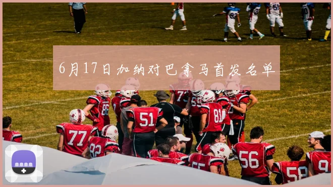 6月17日加纳对巴拿马首发名单