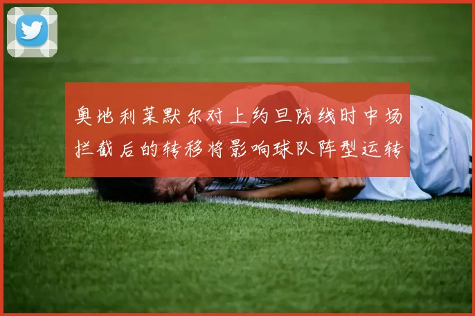 奥地利莱默尔对上约旦防线时中场拦截后的转移将影响球队阵型运转