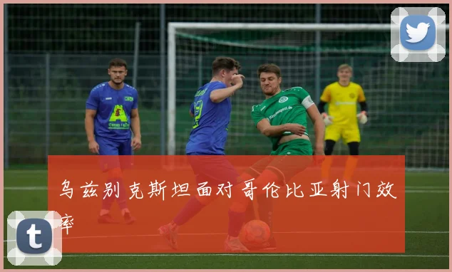 乌兹别克斯坦面对哥伦比亚射门效率