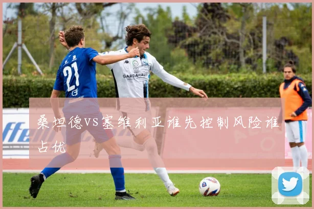 桑坦德vs塞维利亚谁先控制风险谁占优